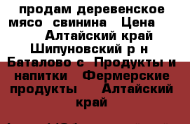 продам деревенское мясо: свинина › Цена ­ 160 - Алтайский край, Шипуновский р-н, Баталово с. Продукты и напитки » Фермерские продукты   . Алтайский край